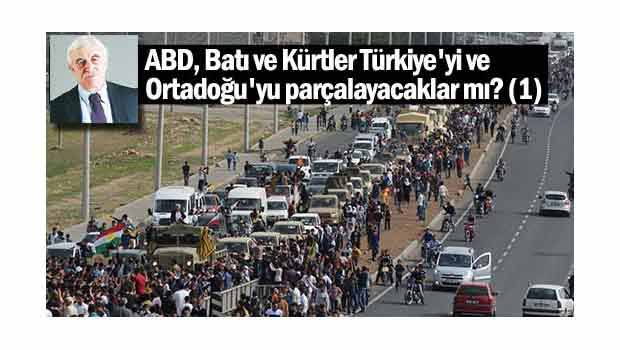 ABD, Batı ve Kürtler Türkiye'yi ve Ortadoğu'yu parçalayacaklar mı? 